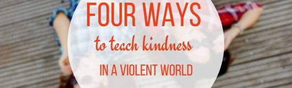 4 ways to teach kindness in a violent world